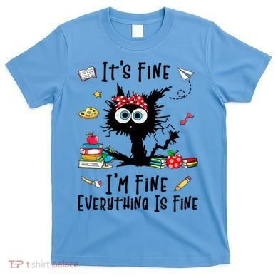 Black Cat It's Fine I'm Fine Everything Is Fine Teacher Life Gift T-Shirt