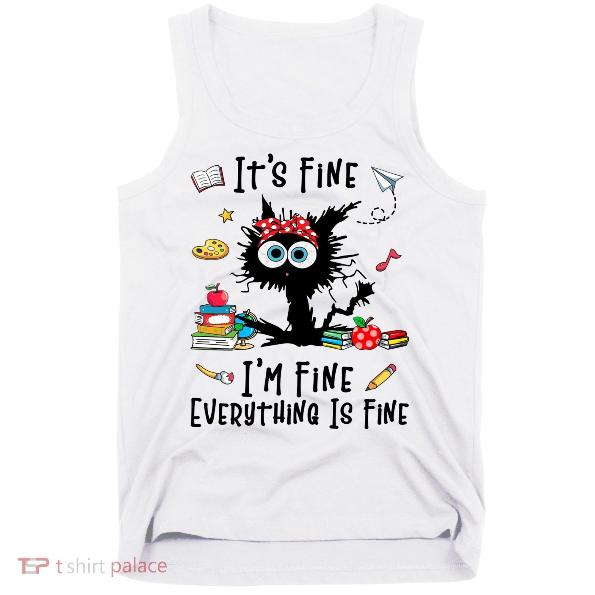 Black Cat It's Fine I'm Fine Everything Is Fine Teacher Life Gift Tank Top