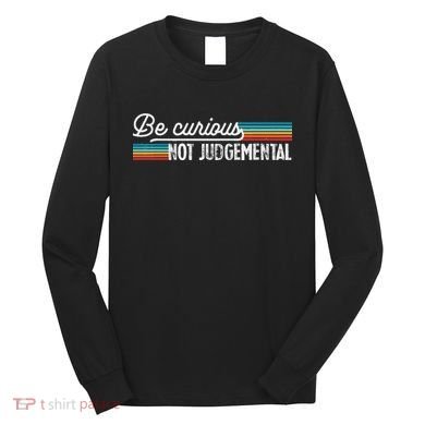 Be Curious Not Judgemental Motivation Inspirational Long Sleeve Shirt
