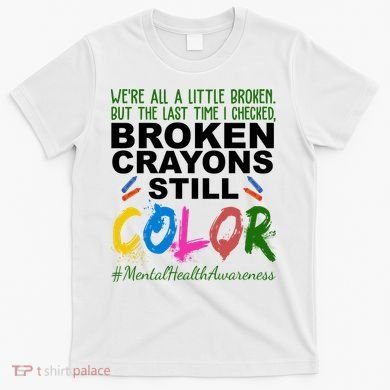Broken Crayons Still Color Mental Health Awareness T-Shirt