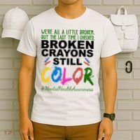 Broken Crayons Still Color Mental Health Awareness T-Shirt thumb 6