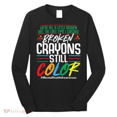 Broken Crayons Still Color Mental Awareness Long Sleeve Shirt