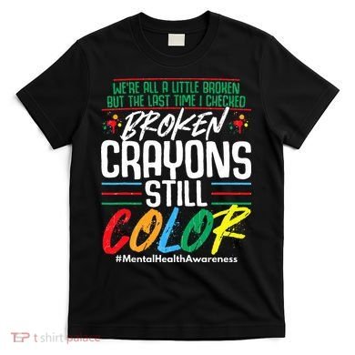 Broken Crayons Still Color Mental Awareness T-Shirt