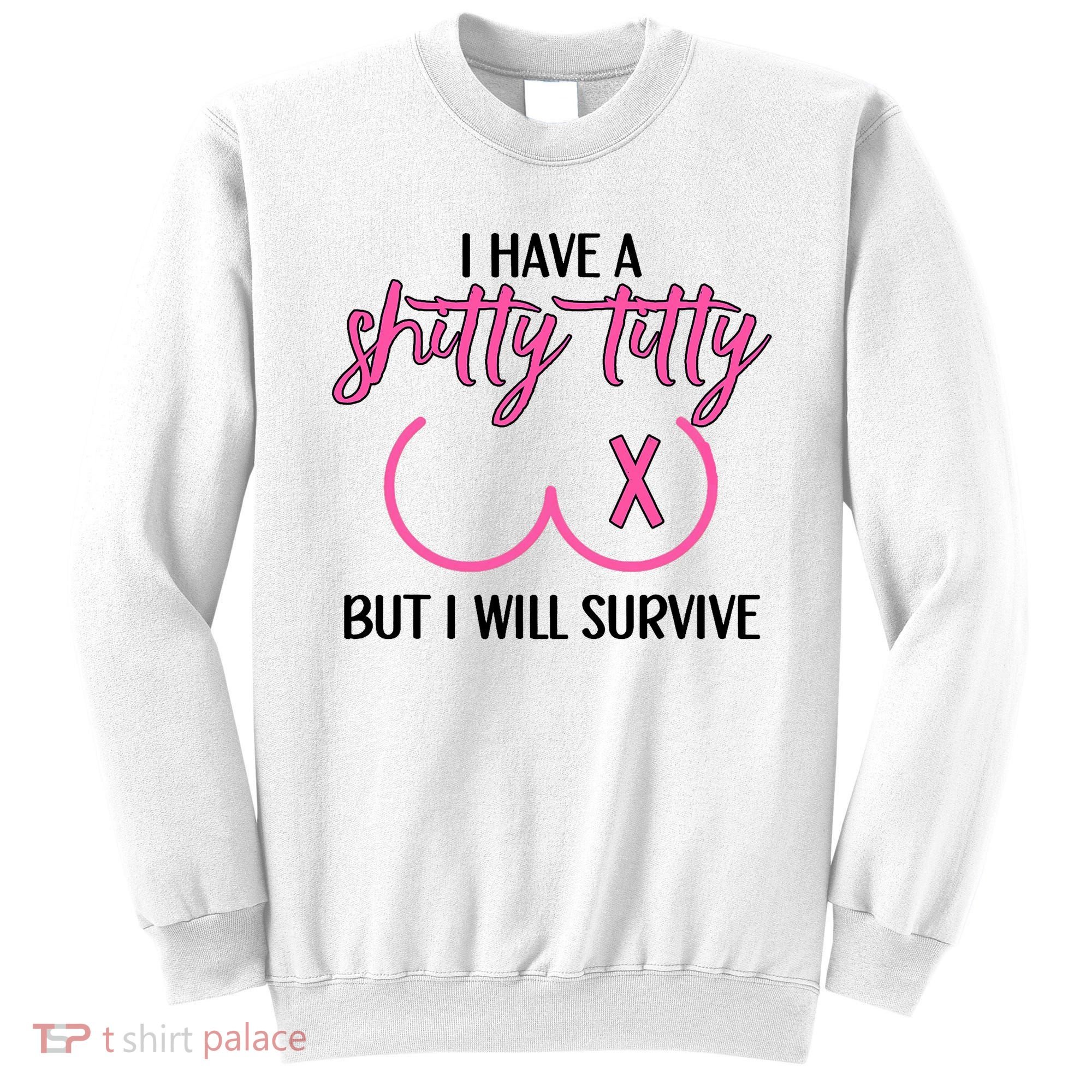 Breast Cancer Tees I Have A Shitty Titty But I Will Survive Sweatshirt