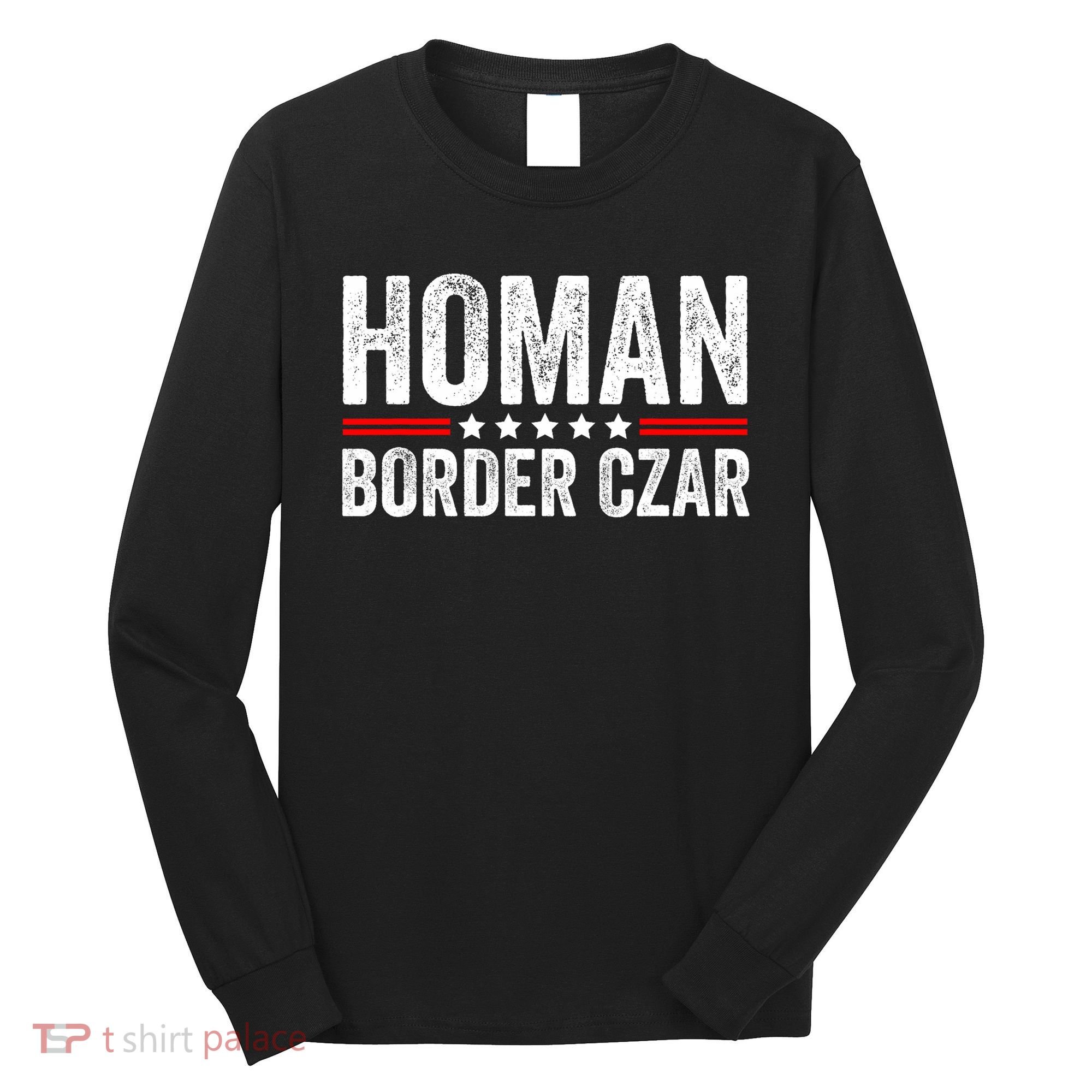 Border Czar Tom Homan Trump President Election Maga Support Long Sleeve Shirt