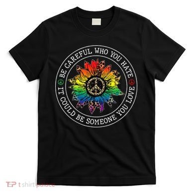 Be Careful Who You Hate It Could Be Someone T-Shirt