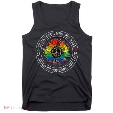 Be Careful Who You Hate It Could Be Someone Tank Top