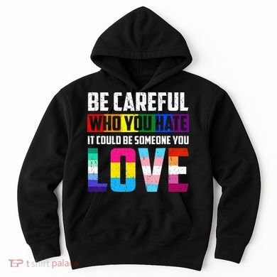 Be Careful Who You Hate It Could Be Someone You Love LGBT Hoodie