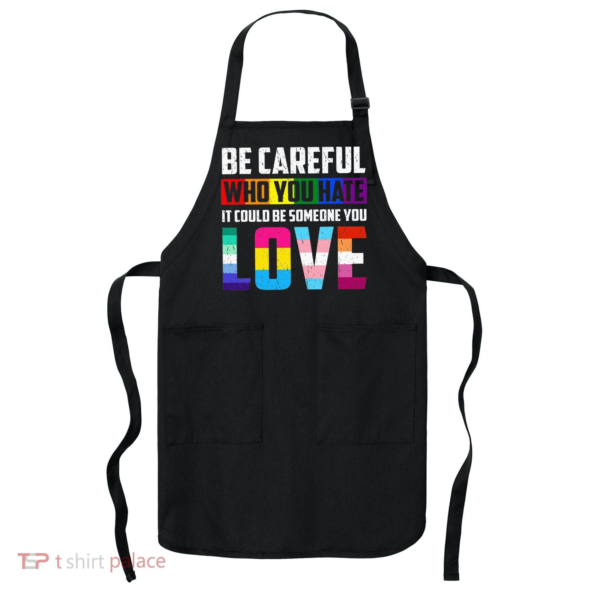 Be Careful Who You Hate It Could Be Someone You Love LGBT Apron