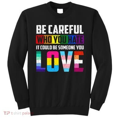 Be Careful Who You Hate It Could Be Someone You Love LGBT Sweatshirt