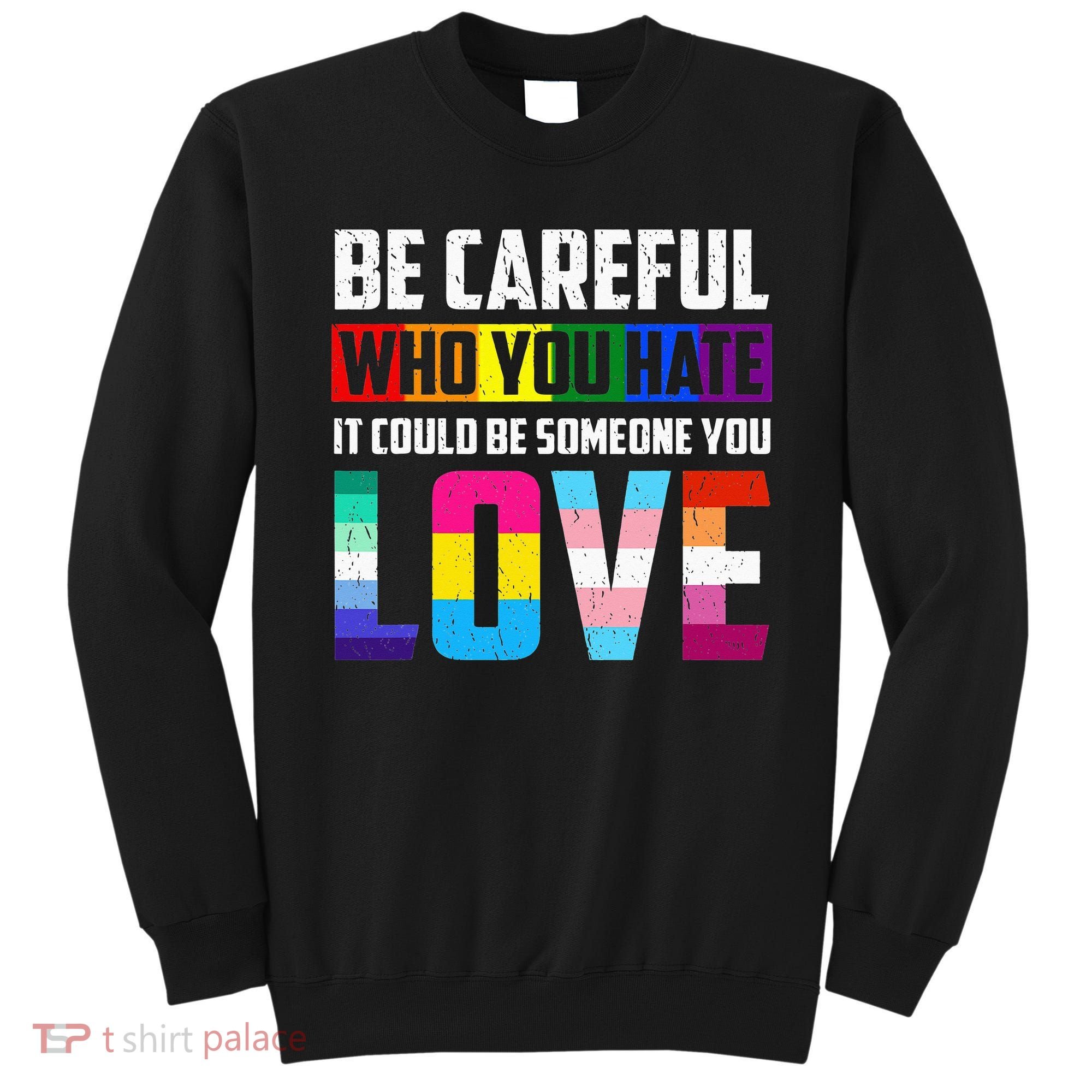 Be Careful Who You Hate It Could Be Someone You Love LGBT Sweatshirt
