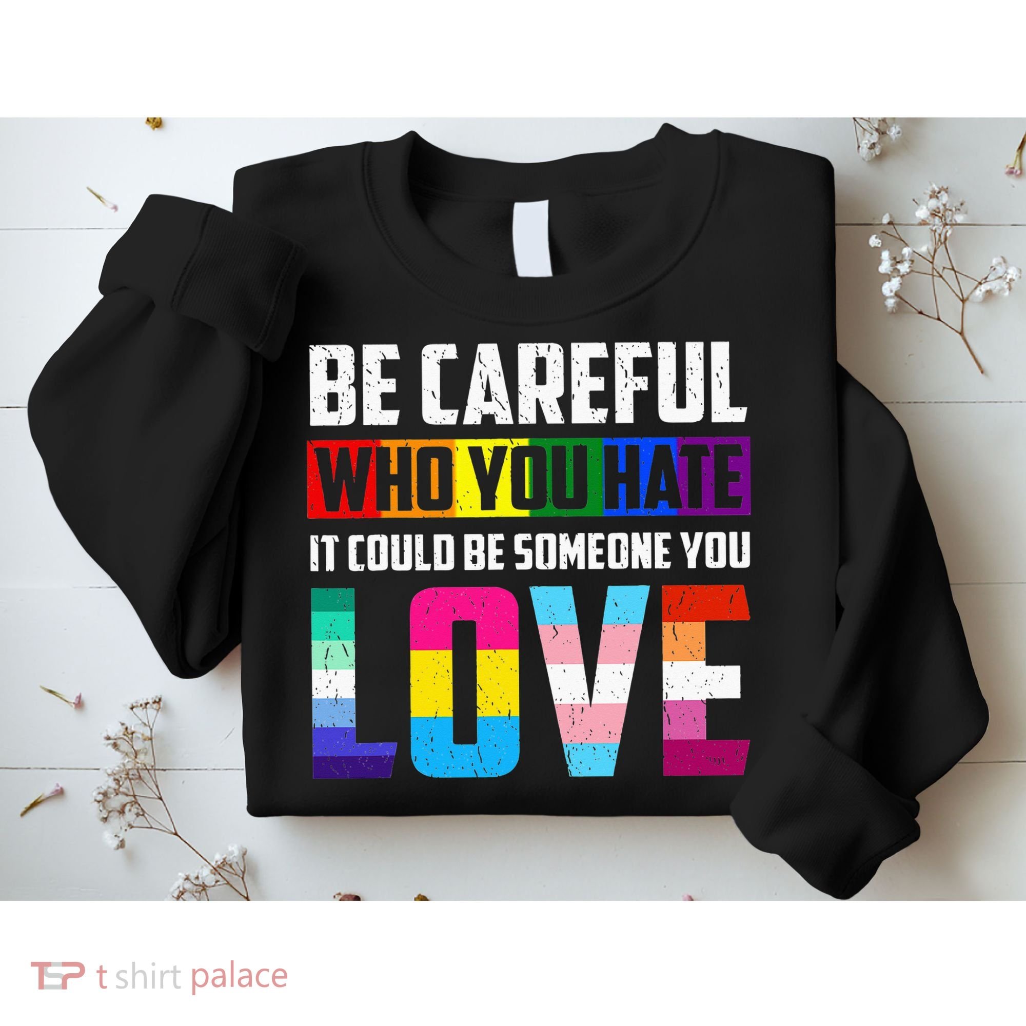 Be Careful Who You Hate It Could Be Someone You Love LGBT Sweatshirt
