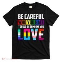 Be Careful Who You Hate It Could Be Someone You Love LGBT T-Shirt thumb 0