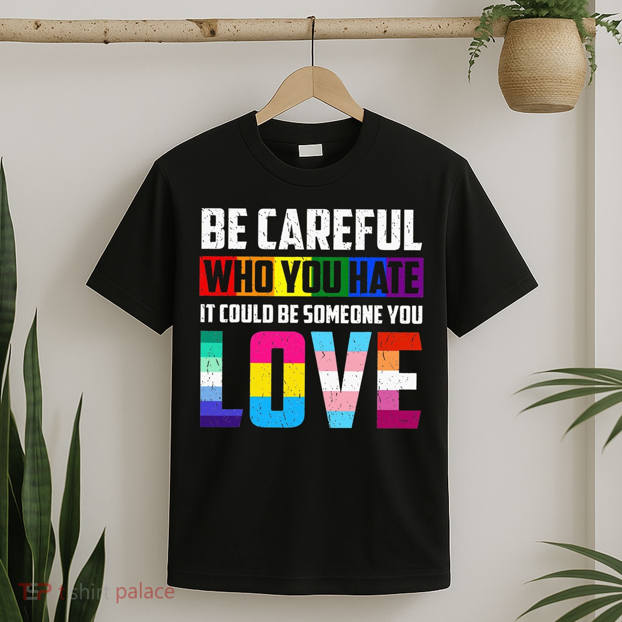 Be Careful Who You Hate It Could Be Someone You Love LGBT T-Shirt