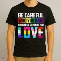 Be Careful Who You Hate It Could Be Someone You Love LGBT T-Shirt thumb 3