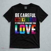 Be Careful Who You Hate It Could Be Someone You Love LGBT T-Shirt thumb 5