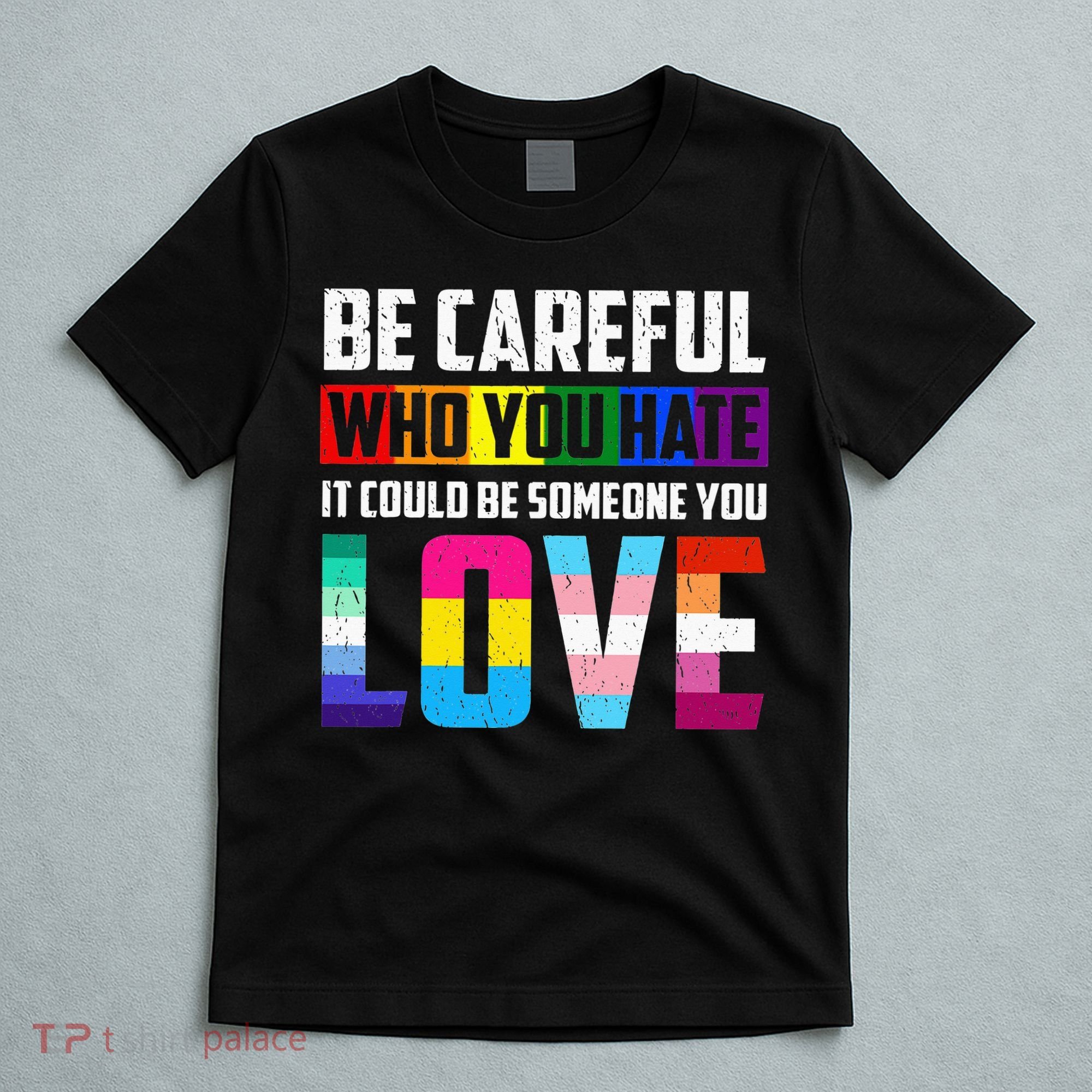 Be Careful Who You Hate It Could Be Someone You Love LGBT T-Shirt