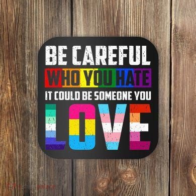 Be Careful Who You Hate It Could Be Someone You Love LGBT Coaster