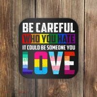 Be Careful Who You Hate It Could Be Someone You Love LGBT Coaster thumb 0