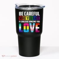 Be Careful Who You Hate It Could Be Someone You Love LGBT Tumbler thumb 0