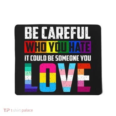 Be Careful Who You Hate It Could Be Someone You Love LGBT Mousepad