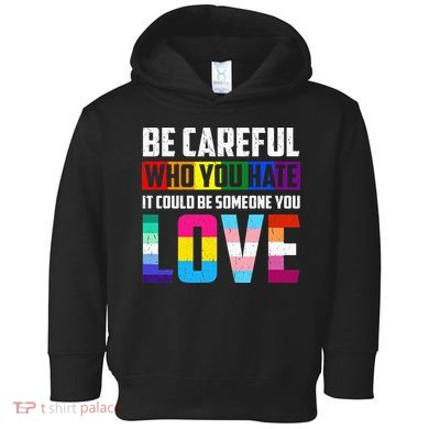 Be Careful Who You Hate It Could Be Someone You Love LGBT Toddler Hoodie