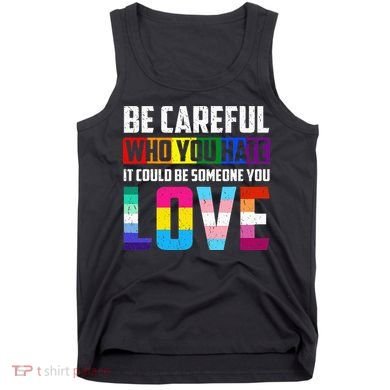 Be Careful Who You Hate It Could Be Someone You Love LGBT Tank Top