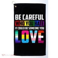 Be Careful Who You Hate It Could Be Someone You Love LGBT Golf Towel thumb 0