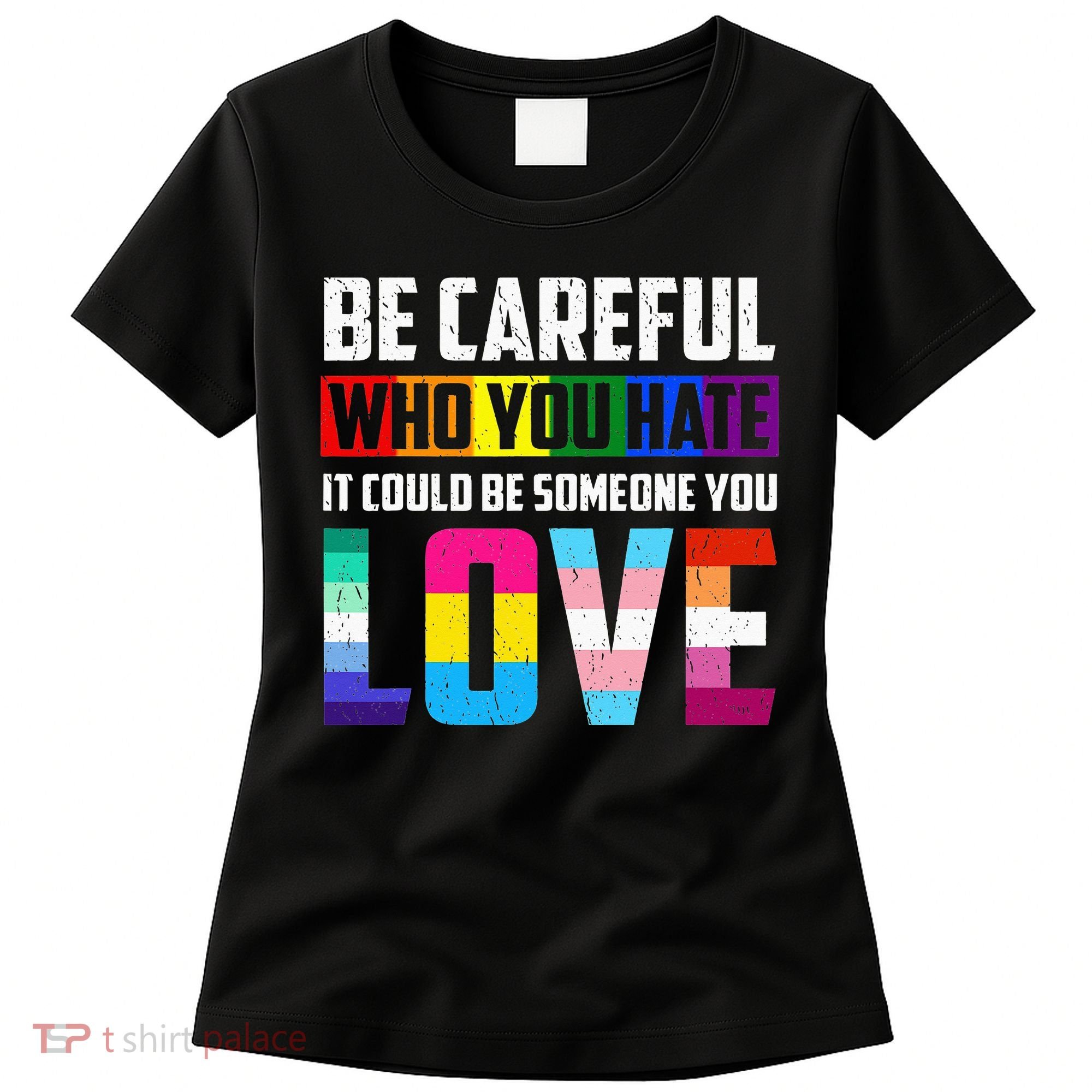 Be Careful Who You Hate It Could Be Someone You Love LGBT Women's T-Shirt
