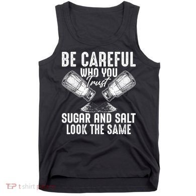 Be Careful Who You Trust Sugar And Salt Look The Same Tank Top