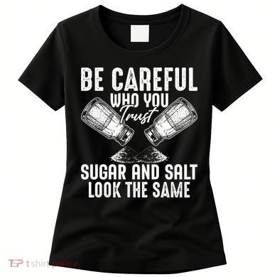 Be Careful Who You Trust Sugar And Salt Look The Same Women's T-Shirt