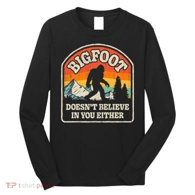 Bigfoot DoesnT Believe In You Either Long Sleeve Shirt