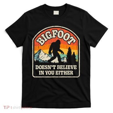 Bigfoot DoesnT Believe In You Either T-Shirt