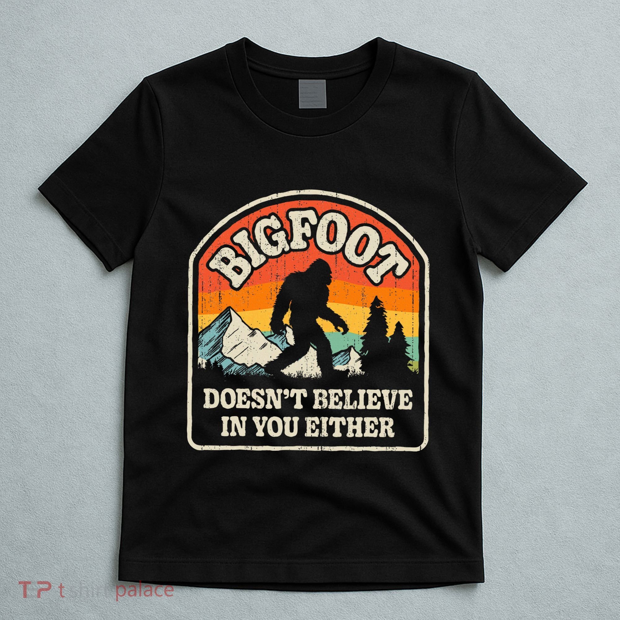 Bigfoot DoesnT Believe In You Either T-Shirt