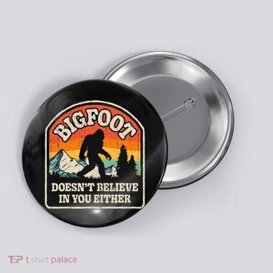 Bigfoot DoesnT Believe In You Either Button