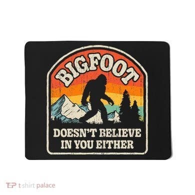 Bigfoot DoesnT Believe In You Either Mousepad