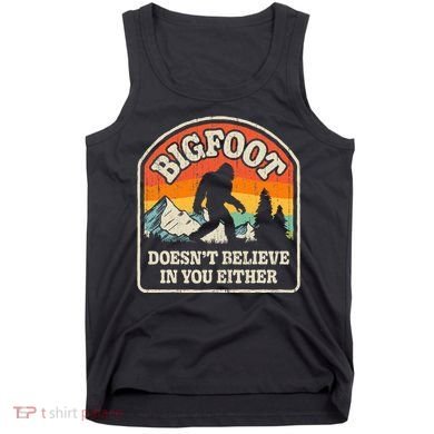 Bigfoot DoesnT Believe In You Either Tank Top