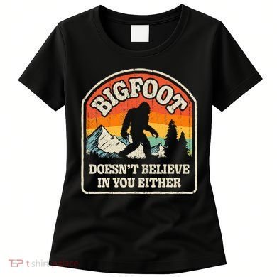 Bigfoot DoesnT Believe In You Either Women's T-Shirt