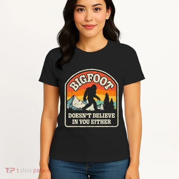 Bigfoot DoesnT Believe In You Either Women's T-Shirt
