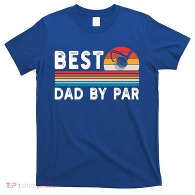 Best Dad By Par Golf Funny Golf Golfing FatherS Day Golfer Great Gift T-Shirt