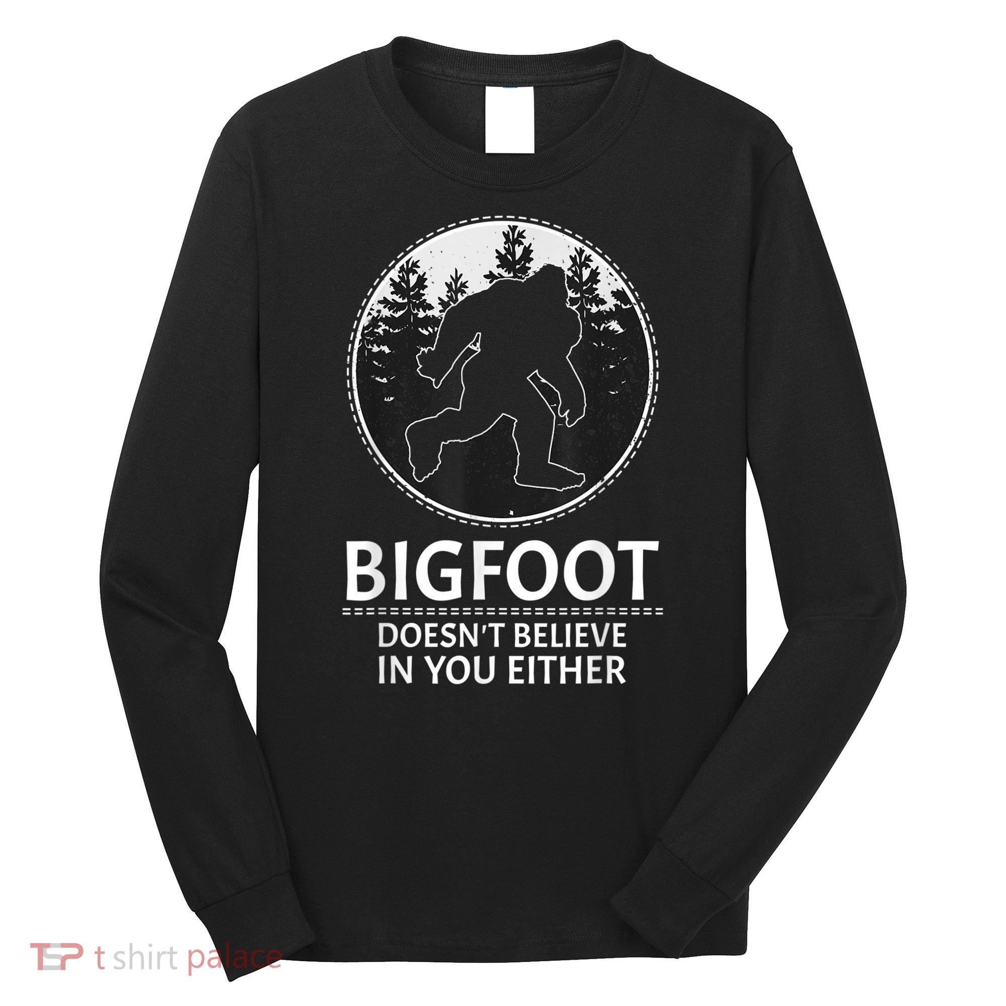 Bigfoot Doesn't Believe In You Either Sasquatch Long Sleeve Shirt