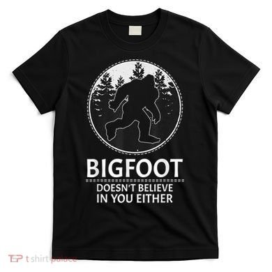 Bigfoot Doesn't Believe In You Either Sasquatch T-Shirt