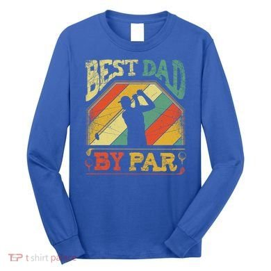 Best Dad By Par Father Appreciation Golf Lover FatherS Day Cool Gift Long Sleeve Shirt