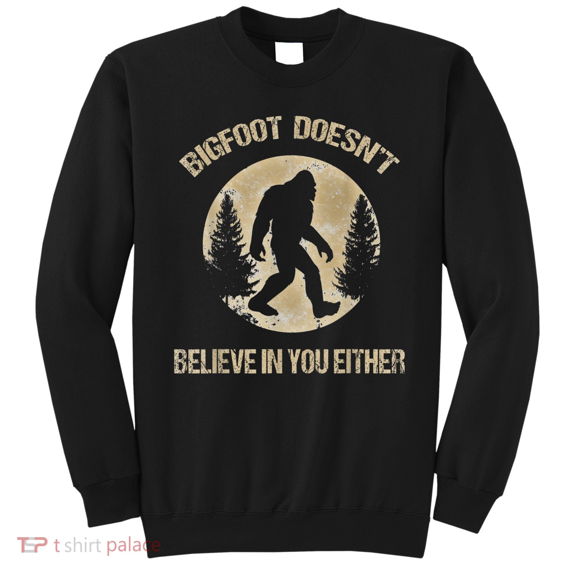 Bigfoot Doesnt Believe In You Either T Bigfoot Is Real Sweatshirt