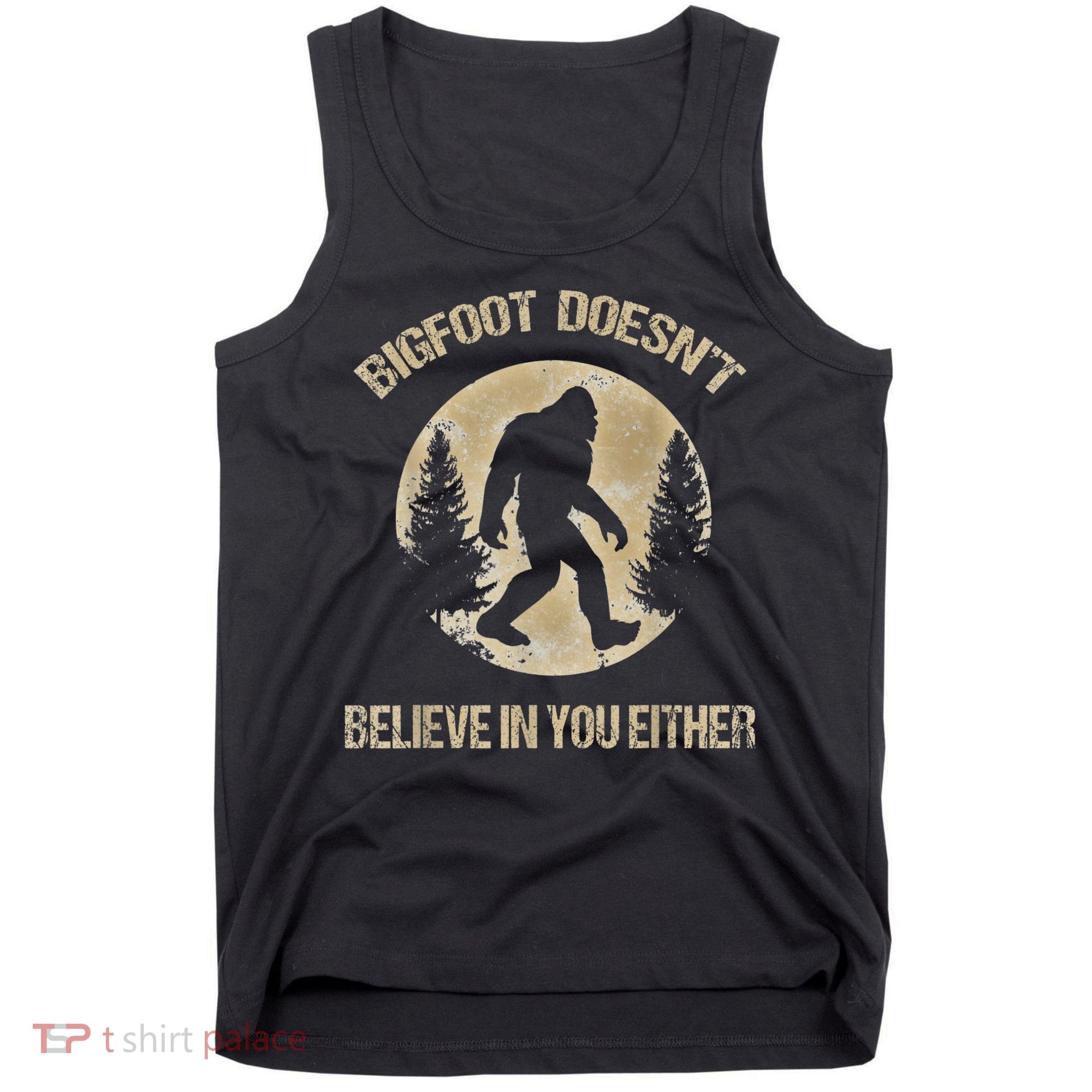 Bigfoot Doesnt Believe In You Either T Bigfoot Is Real Tank Top