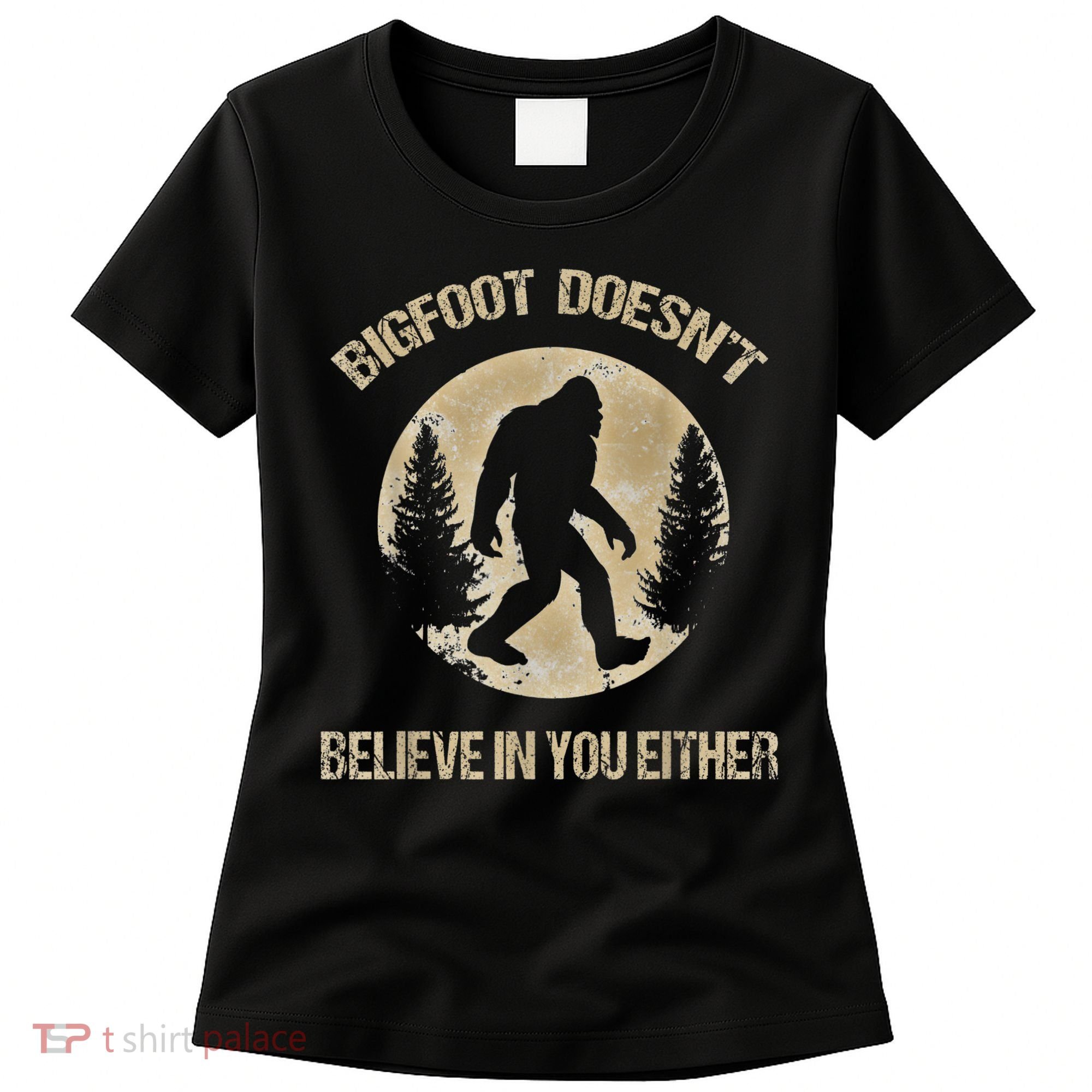 Bigfoot Doesnt Believe In You Either T Bigfoot Is Real Women's T-Shirt