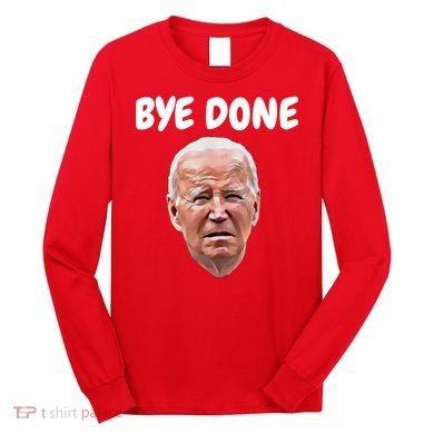 Bye Done Bye Bye Joe Biden Drops Out Of 2024 Election Long Sleeve Shirt