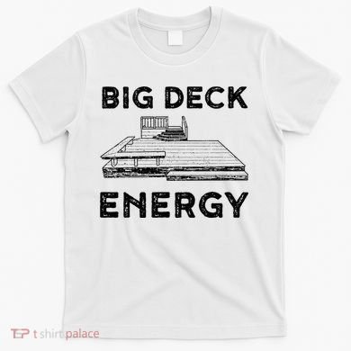 Big Deck Energy Yard Deck Patio Funny T-Shirt
