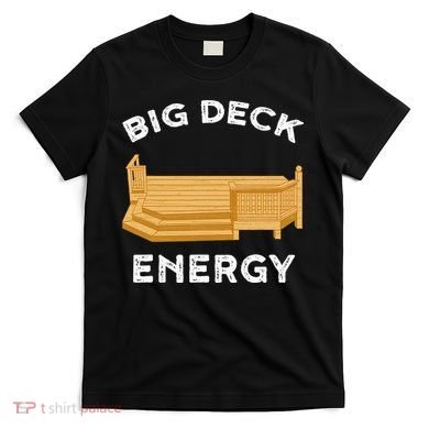 Big Deck Energy Backyard Deck Patio Funny T-Shirt