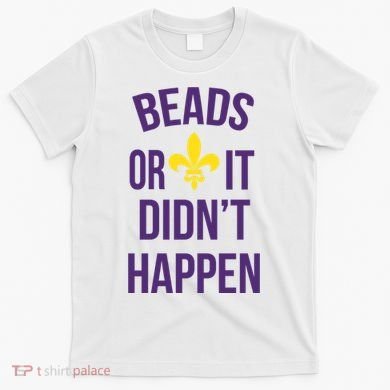 Beads Or It DidnT Happen Mardi Gras T-Shirt